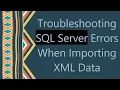 Troubleshooting SQL Server Errors When Importing XML Data