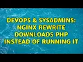 DevOps SysAdmins Nginx rewrite downloads php instead of running it