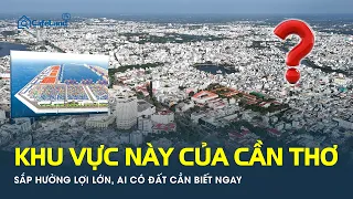 Khu vực này của Cần Thơ SẮP HƯỞNG LỢI LỚN, ai có đất cần biết ngay | CafeLand