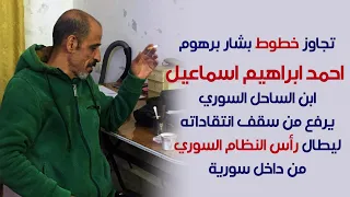 احمد ابراهيم اسماعيل يتجاوز خطوط بشار برهوم وينتقد رأس النظام السوري 