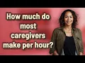 How much do most caregivers make per hour