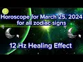 Zodiac Horoscope for March 25 2024 for all zodiac signs 12 Hz Healing Effect Daily Horoscope