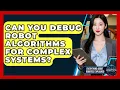 Can You Debug Robot Algorithms For Complex Systems - Everything About Robotics Explained