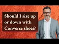 Should I size up or down with Converse shoes