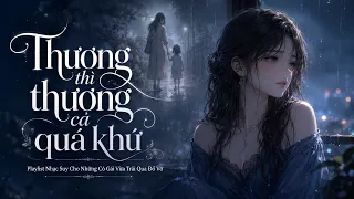 Thương Thì Thương Cả Quá Khứ - Nhạc Hot TikTok Hay Nhất - Em đã từng đổ vỡ trong hôn nhân..