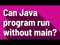 Can Java program run without main