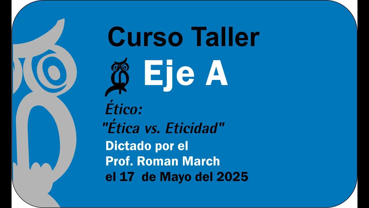 Curso Taller EJE A: ETICO .Dictado por el profesor Román March el 17 del Mayo de 2025
