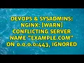 DevOps SysAdmins nginx warn conflicting server name example com on 0 0 0 0 443 ignored