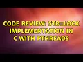Code Review std lock implementation in C with pthreads 2 Solutions
