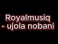 royalmusiq - ujola nobani
