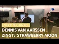 Download Lagu LIVE OP NPO RADIO 1: DENNIS VAN AARSSEN ZINGT 'STRAWBERRY MOON'