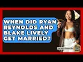When Did Ryan Reynolds And Blake Lively Get Married - The Rich And Famous Files