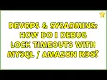 DevOps SysAdmins How do I debug lock timeouts with MySQL Amazon RDS