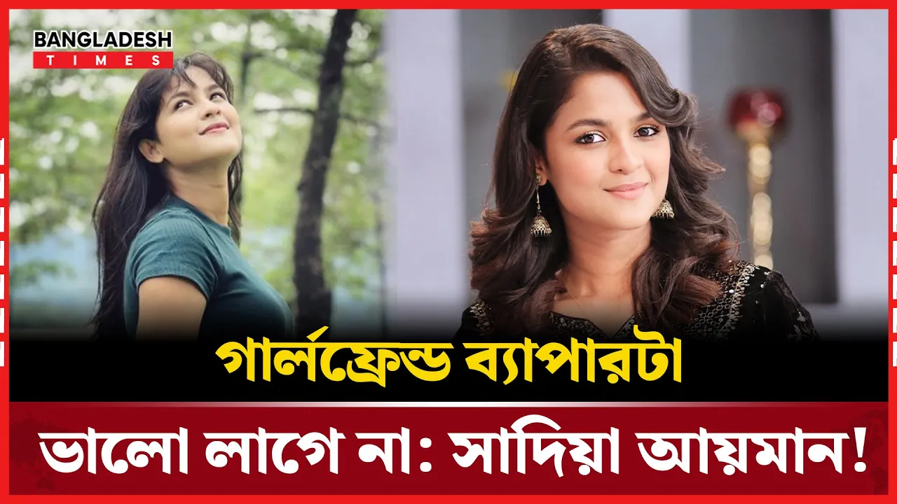 গার্লফ্রেন্ড বিষয় নিয়ে সাদিয়ার অপ্রত্যাশিত মতামত!