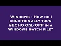 Windows How do I conditionally turn ECHO in a Windows batch file