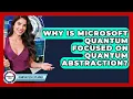 Why Is Microsoft Quantum Focused On Quantum Abstraction - Quantum Tech Explained
