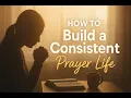 How to Build a Consistent Prayer Life