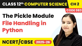The Pickle Module - File Handling in Python Class 12 Compute Science Chapter 2 CBSE 2025-26