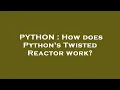 PYTHON How does Python s Twisted Reactor work