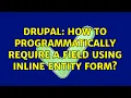 Drupal How to programmatically require a field using Inline Entity Form 2 Solutions