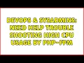 DevOps SysAdmins Need help trouble shooting high CPU usage by PHP-fpm 3 Solutions