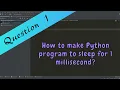 Question 1 How to make Python program to sleep for 1 millisecond