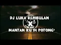 DJ Luka Rembulan X Mantan Ku Di Potong²