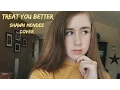 Treat You Better - Shawn Mendes - Cover by Samantha Potter (Girl Version)