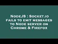 NodeJS Socket io fails to emit messages to Node server on Chrome Firefox