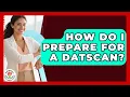 How Do I Prepare For A DaTscan - Everyday Parkinsons Help