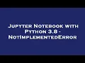 Jupyter Notebook with Python 3 8 - NotImplementedError