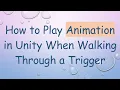 How to Play Animation in Unity When Walking Through a Trigger