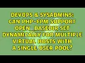 Can php-fpm support open - basedir set dynamically for multiple virtual hosts with a single user