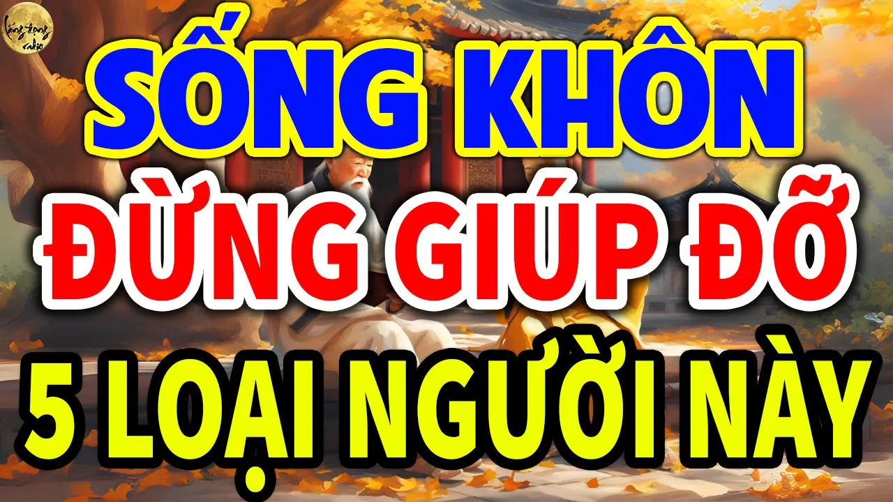 Outline Video Cổ Nhân Dạy: SỐNG KHÔN Tuyệt Đối Đừng GIÚP ĐỠ 5 LOẠI NGƯỜI NÀY Dù Chỉ 1 LẦN Kẻo Rước ĐẠI H.ỌA | LĐR