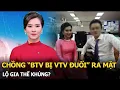 Download Lagu Chồng “BTV bị VTV đuổi” ra mặt, lộ gia thế khủng?