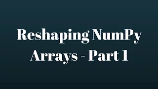 NumPy Tutorial Reshaping NumPy Arrays - Part 1