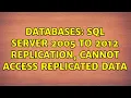 Databases SQL Server 2005 to 2012 Replication cannot access replicated data 2 Solutions
