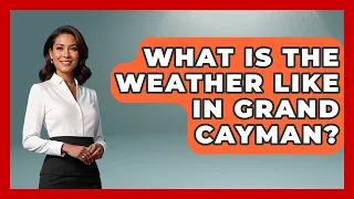What Is The Weather Like In Grand Cayman - Boat Life Masters