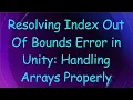 Resolving Index Out Of Bounds Error in Unity Handling Arrays Properly