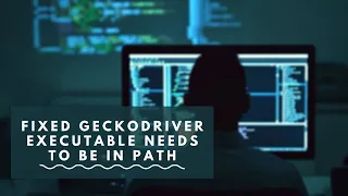 Fixed geckodriver executable needs to be in Path