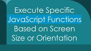 Execute Specific JavaScript Functions Based on Screen Size or Orientation