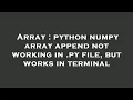 Array python numpy array append not working in py file but works in terminal