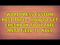 Wordpress Custom Post type - how to get checkbox to update meta field to null 3 Solutions