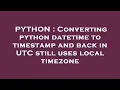PYTHON Converting python datetime to timestamp and back in UTC still uses local timezone