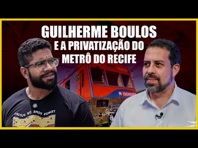 Guilherme Boulos e a privatização do metrô do Recife