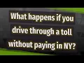 What happens if you drive through a toll without paying in NY