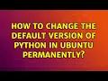 Ubuntu How to change the default version of python in ubuntu permanently