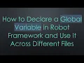How to Declare a Global Variable in Robot Framework and Use It Across Different Files