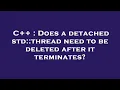 C Does a detached std thread need to be deleted after it terminates