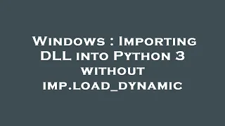 Windows Importing DLL into Python 3 without imp load - dynamic